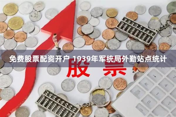 免费股票配资开户 1939年军统局外勤站点统计