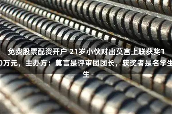 免费股票配资开户 21岁小伙对出莫言上联获奖10万元，主办方：莫言是评审团团长，获奖者是名学生